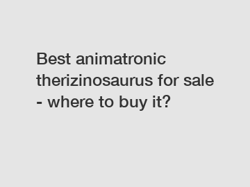 Best animatronic therizinosaurus for sale - where to buy it?