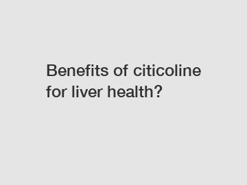 Benefits of citicoline for liver health? 