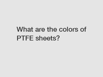 What are the colors of PTFE sheets?