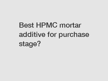 Best HPMC mortar additive for purchase stage?