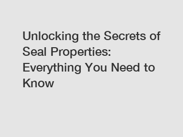 Unlocking the Secrets of Seal Properties: Everything You Need to Know