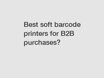 Best soft barcode printers for B2B purchases?