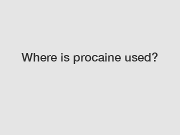 Where is procaine used?