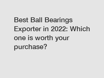 Best Ball Bearings Exporter in 2022: Which one is worth your purchase?