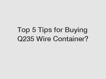 Top 5 Tips for Buying Q235 Wire Container?