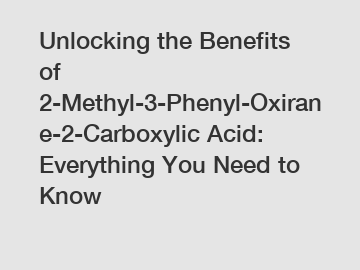 Unlocking the Benefits of 2-Methyl-3-Phenyl-Oxirane-2-Carboxylic Acid: Everything You Need to Know
