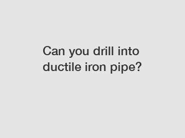 Can you drill into ductile iron pipe?