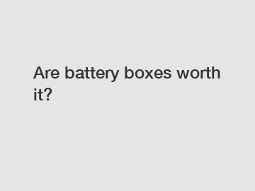 Are battery boxes worth it?
