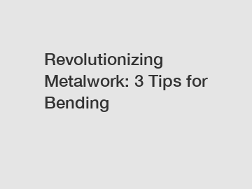 Revolutionizing Metalwork: 3 Tips for Bending