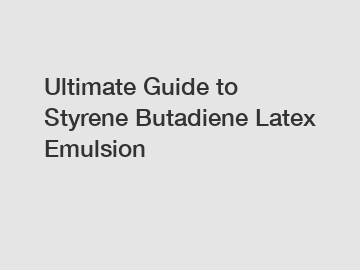 Ultimate Guide to Styrene Butadiene Latex Emulsion