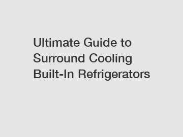 Ultimate Guide to Surround Cooling Built-In Refrigerators