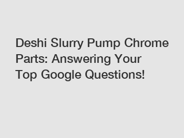 Deshi Slurry Pump Chrome Parts: Answering Your Top Google Questions!