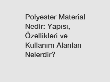 Polyester Material Nedir: Yapısı, Özellikleri ve Kullanım Alanları Nelerdir?