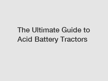 The Ultimate Guide to Acid Battery Tractors