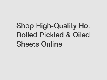 Shop High-Quality Hot Rolled Pickled & Oiled Sheets Online