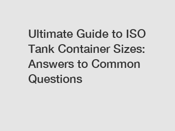 Ultimate Guide to ISO Tank Container Sizes: Answers to Common Questions