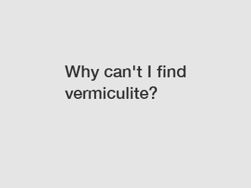 Why can't I find vermiculite?