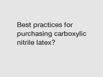 Best practices for purchasing carboxylic nitrile latex?