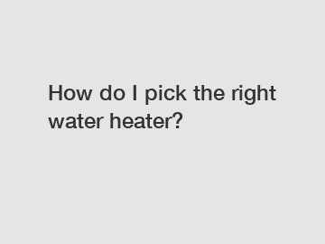 How do I pick the right water heater?