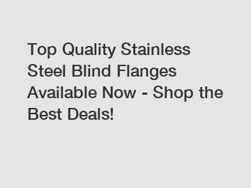 Top Quality Stainless Steel Blind Flanges Available Now - Shop the Best Deals!