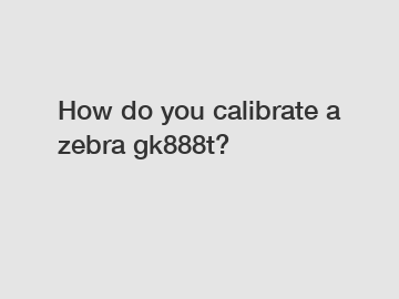How do you calibrate a zebra gk888t?