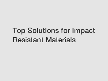 Top Solutions for Impact Resistant Materials