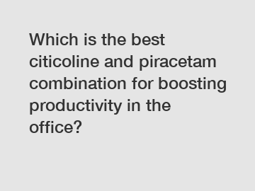 Which is the best citicoline and piracetam combination for boosting productivity in the office?