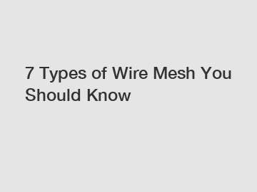 7 Types of Wire Mesh You Should Know