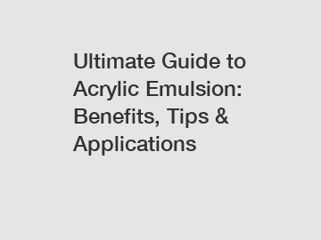 Ultimate Guide to Acrylic Emulsion: Benefits, Tips & Applications