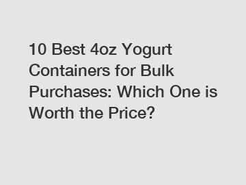10 Best 4oz Yogurt Containers for Bulk Purchases: Which One is Worth the Price?