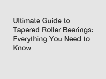 Ultimate Guide to Tapered Roller Bearings: Everything You Need to Know