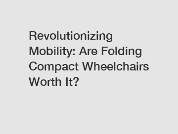 Revolutionizing Mobility: Are Folding Compact Wheelchairs Worth It?