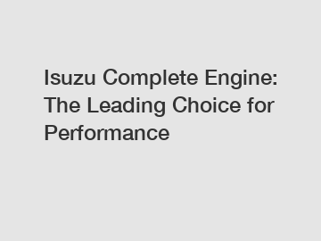 Isuzu Complete Engine: The Leading Choice for Performance