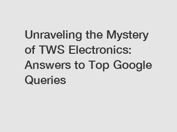 Unraveling the Mystery of TWS Electronics: Answers to Top Google Queries