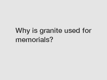 Why is granite used for memorials?