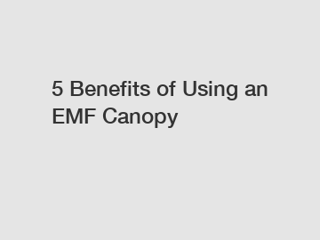 5 Benefits of Using an EMF Canopy