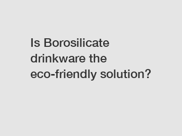 Is Borosilicate drinkware the eco-friendly solution?