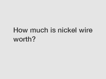 How much is nickel wire worth?