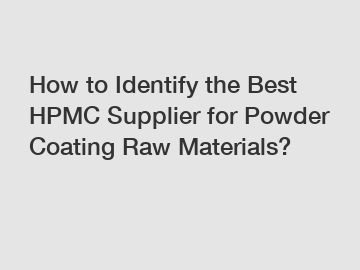 How to Identify the Best HPMC Supplier for Powder Coating Raw Materials?