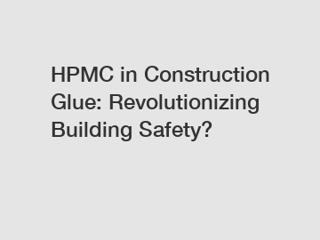 HPMC in Construction Glue: Revolutionizing Building Safety?