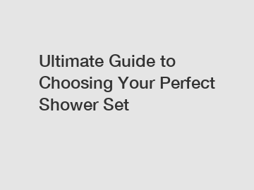 Ultimate Guide to Choosing Your Perfect Shower Set