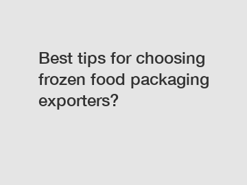 Best tips for choosing frozen food packaging exporters?