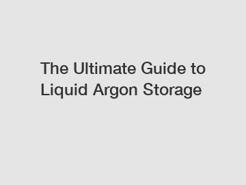 The Ultimate Guide to Liquid Argon Storage