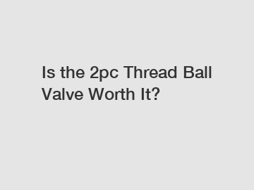 Is the 2pc Thread Ball Valve Worth It?