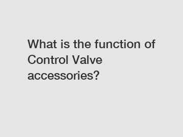 What is the function of Control Valve accessories?