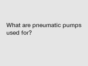 What are pneumatic pumps used for?