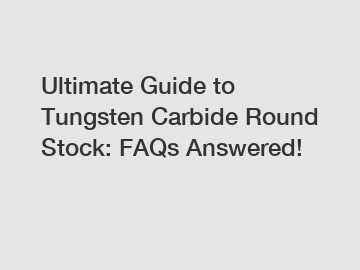 Ultimate Guide to Tungsten Carbide Round Stock: FAQs Answered!