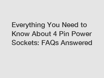 Everything You Need to Know About 4 Pin Power Sockets: FAQs Answered