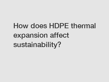 How does HDPE thermal expansion affect sustainability?