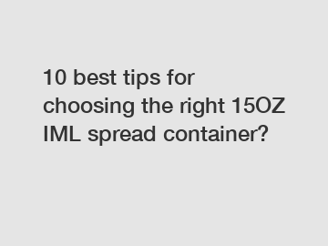 10 best tips for choosing the right 15OZ IML spread container?